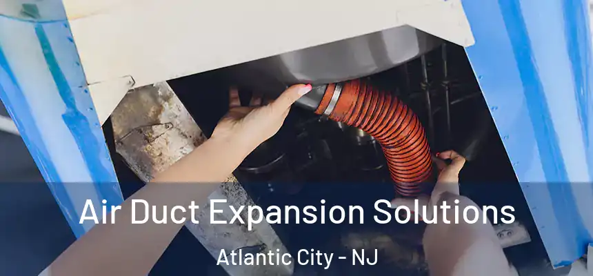 Air Duct Expansion Solutions Atlantic City - NJ