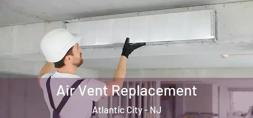 Air Vent Replacement Atlantic City - NJ