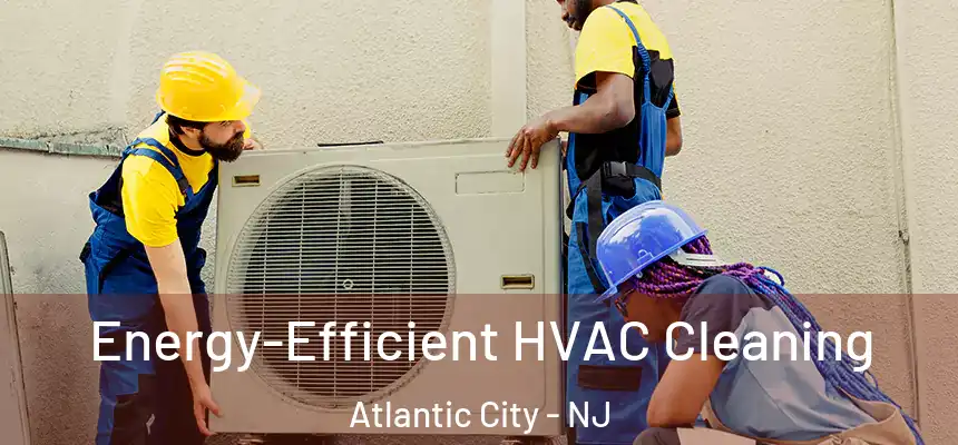  Energy-Efficient HVAC Cleaning Atlantic City - NJ