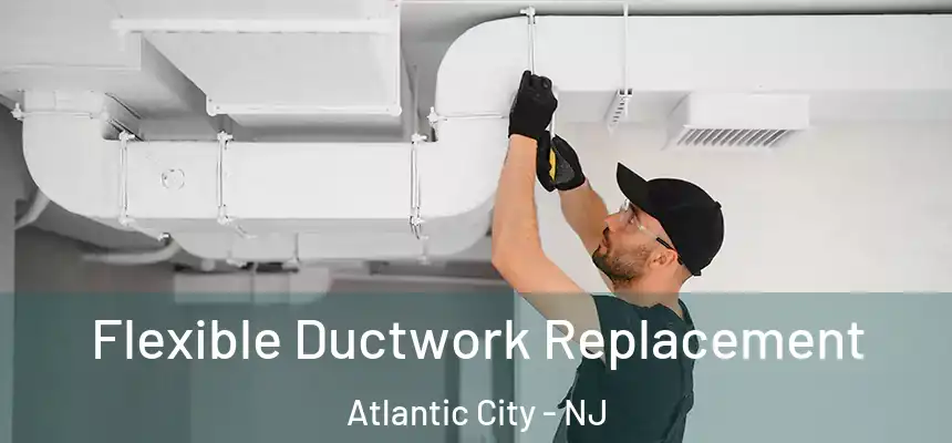 Flexible Ductwork Replacement Atlantic City - NJ