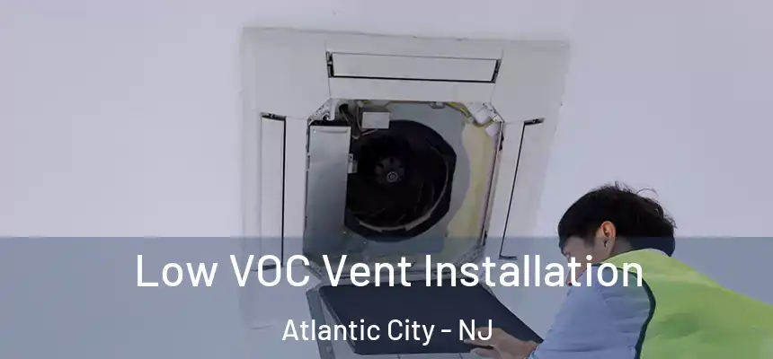 Low VOC Vent Installation Atlantic City - NJ