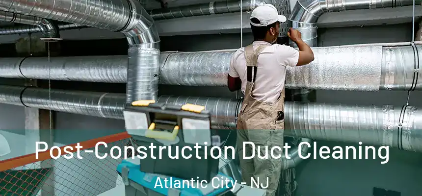  Post-Construction Duct Cleaning Atlantic City - NJ